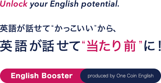 Unlock your English potential.英語が話せて“かっこいい”から、英語が話せて“当たり前”に！English Booster produced by One Coin English